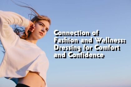 Connection of Fashion and Wellness: Dressing for Comfort and Confidence